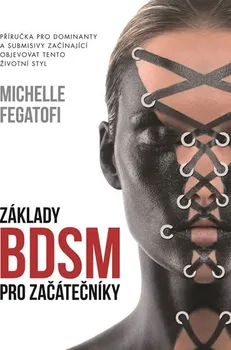 Základy BDSM pro začátečníky: Příručka pro dominanty a submisivy začínající objevovat tento životní styl - Michelle Fegatofi (2016, pevná)
