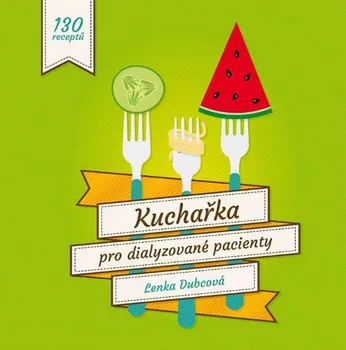 Kuchařka pro dialyzované pacienty: 130 receptů - Lenka Dubcová