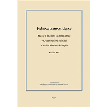 Jednota transcendence: Studie k chápání transcendence ve Fenomenologii vnímání Maurice Merleau-Pontyho - Richard Zika