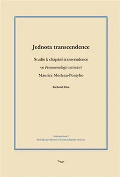 Jednota transcendence: Studie k chápání transcendence ve Fenomenologii vnímání Maurice Merleau-Pontyho - Richard Zika
