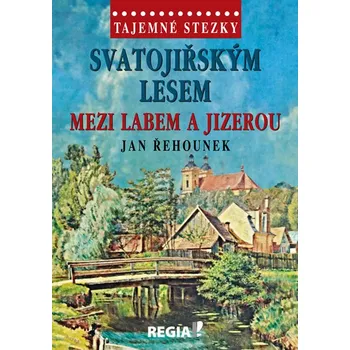 Tajemné stezky: Svatojiřským lesem mezi Labem a Jizerou - Jan Řehounek