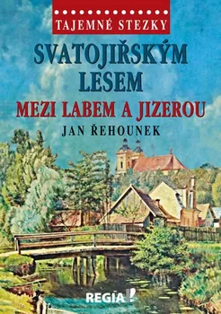 Tajemné stezky: Svatojiřským lesem mezi Labem a Jizerou - Jan Řehounek