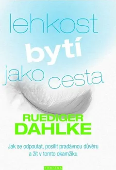 Lehkost bytí jako cesta: Jak se odpoutat, posílit pradávnou důvěru a žít v tomto okamžiku - Ruediger Dahlke