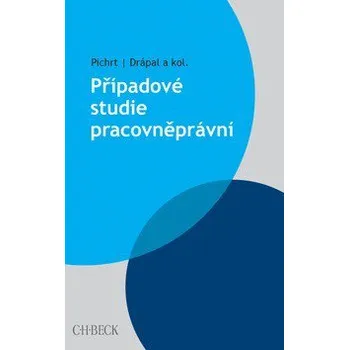 Případové studie pracovněprávní - Mojmír Putna, doc. JUDr. Jan Pichrt Ph.D., JUDr. Martin Štefko Ph.D., JUDr. Ljubomír Drápal, Jiří Doležílek, Zdeněk Novotný, JUDr. Jakub Morávek