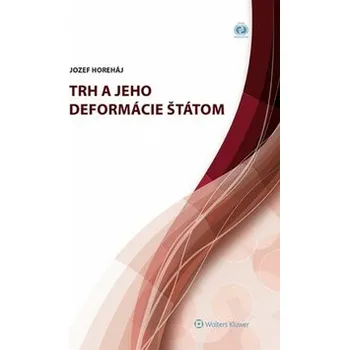Trh a jeho deformácie štátom - Jozef Horeháj