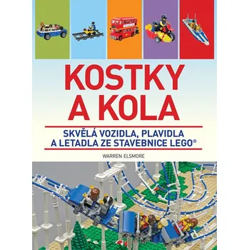 Kostky a kola: Skvělá vozidla, plavidla a letadla ze stavebnice LEGO - Warren Elsmore