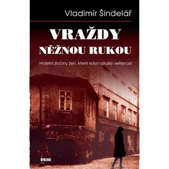 Recenze Vraždy něžnou rukou: Hrdelní zločiny žen, které kdysi vzrušily veřejnost - Vladimír Šindelář Recenze Vraždy něžnou rukou: Hrdelní zločiny žen, které kdysi vzrušily veřejnost - Vladimír Šindelář