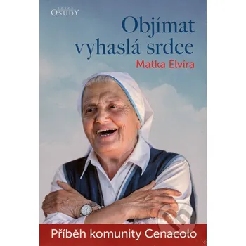 Objímat vyhaslá srdce: Příběh komunity Cenacolo - Matka Elvíra