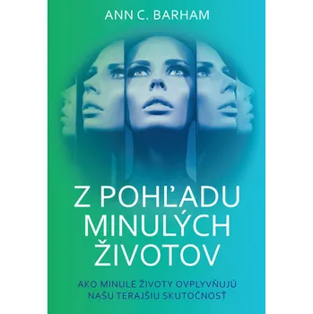 Duchovní literatura Z pohľadu minulých životov: Ako minulé životy ovplyvňujú našu terajšiu skutočnosť - Ann C. Barham