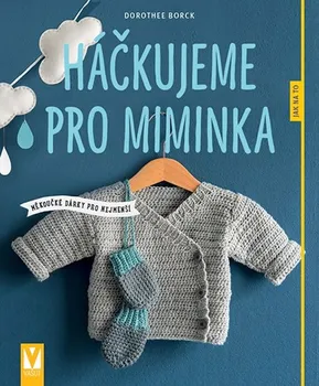 Háčkujeme pro miminka: Měkoučké dárky pro nejmenší - Dorothee Borck