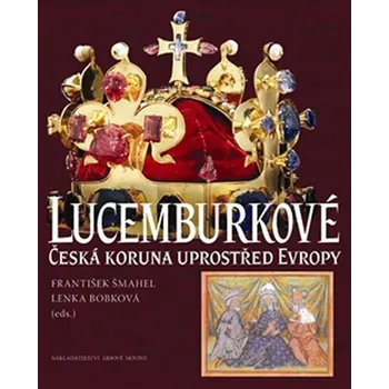 Lucemburkové: Česká koruna uprostřed Evropy - František Šmahel, Lenka Bobková