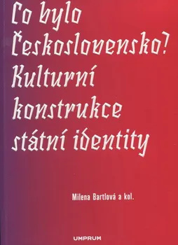 Umění Co bylo Československo? Kulturní konstrukce státní a národní identity - Milena Bartlová a kol.