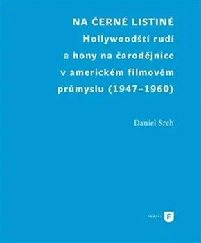 Na černé listině: Hollywoodští rudí a hony na čarodějnice v americkém filmovém průmyslu (1947-1960) - Daniel Srch