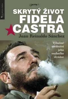 Literární biografie Skrytý život Fidela Castra: Výbušné svědectví jeho osobního strážce - Juan Reinaldo Sánchez, Axel Gyldén
