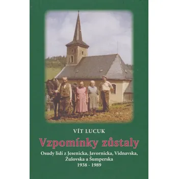 Vzpomínky zůstaly: Osudy lidí z Jesenicka, Javornicka, Vidnavska, Žulovska a Šumperska 1938 – 1989 - Vít Lucuk