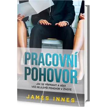 Osobní rozvoj Pracovní pohovor: Jak se připravit a vést váš nejlepší pohovor v životě - James Innes