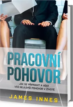 Osobní rozvoj Pracovní pohovor: Jak se připravit a vést váš nejlepší pohovor v životě - James Innes