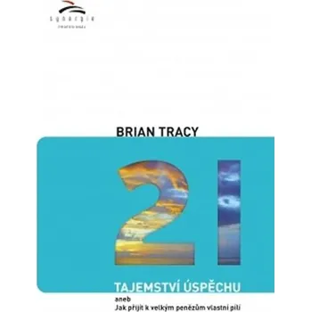 Osobní rozvoj 21 tajemství úspěchu aneb Jak přijít k velkým penězům vlastní pílí - Brian Tracy
