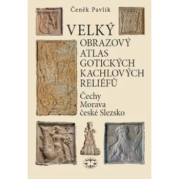 Umění Velký obrazový atlas gotických kachlových reliéfů: Čechy, Morava, české Slezsko - Čeněk Pavlík