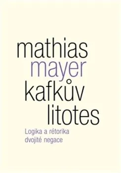 Kafkův litotes: Logika a rétorika dvojité negace - Mathias Mayer