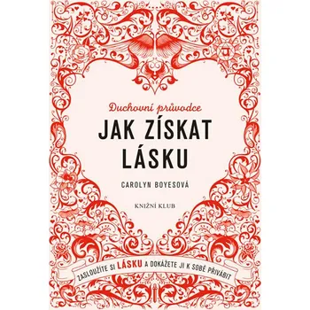 Jak získat lásku: Zasloužíte si lásku a dokážete ji k sobě přivábit - Carolyn Boyesová