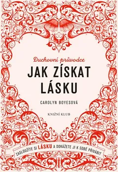 Jak získat lásku: Zasloužíte si lásku a dokážete ji k sobě přivábit - Carolyn Boyesová