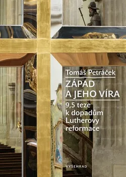 Západ a jeho víra: 9,5 teze k dopadům Lutherovy reformace - Tomáš Petráček