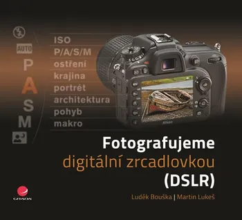 Fotografujeme digitální zrcadlovkou - Martin Lukeš, Luděk Bouška 