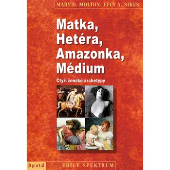 Matka, Hetéra, Amazonka, Médium: Čtyři ženské archetypy - Mary D. Molton, Lucy A. Sikes