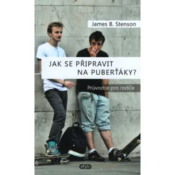 Jak se připravit na puberťáky?: Průvodce pro rodiče - James B. Stenson