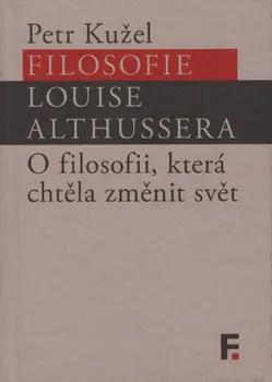 Filosofie Louise Althussera: O filosofii, která změnila svět - Petr Kužel