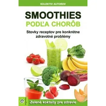 Smoothies podľa chorôb: Stovky receptov pre konkrétne zdravotné problémy