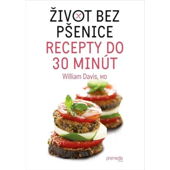 Život bez pšenice: Recepty do 30 minút - William Davis (SK)