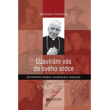 Uzavírám vás do svého srdce: Životopis Josefa kardinála Berana - Stanislava Vodičková