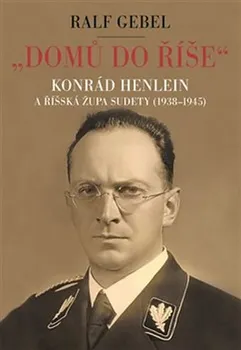 Domů do říše: Konrád Henlein a říšká župa Sudety (1938 - 1945) - Ralf Gebel