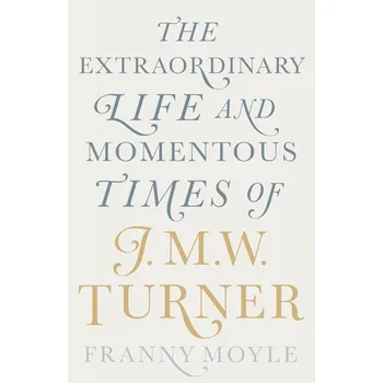 Literární biografie The Extraordinary Life and Momentous Times of J.M.W. Turner - Franny Moyle (EN)