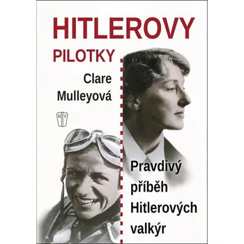 Hitlerovy pilotky: Pravdivý příběh Hitlerových valkýr - Clare Mulleyová