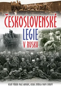 Československé legie v Rusku: Velký příběh malé armády, která změnila mapu Evropy - František Emmert