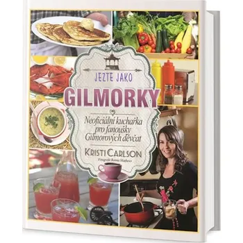 Jezte jako Gilmorky: Neoficiální kuchařka pro fanoušky Gilmorových děvčat - Kristi Carlson
