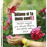 Děláme si to doma sami 3: Herbář receptů pro domácí lékárnu, kosmetický salón i špajz - Alena Thomas