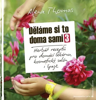 Děláme si to doma sami 3: Herbář receptů pro domácí lékárnu, kosmetický salón i špajz - Alena Thomas