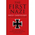 The First Nazi: Erich Ludendorff: the Man Who Made Hitler Possible - Will Brownell (EN)