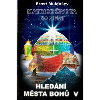Duchovní literatura Matrice života na Zemi: Hledání Města Bohů 5 - Ernst Muldašev