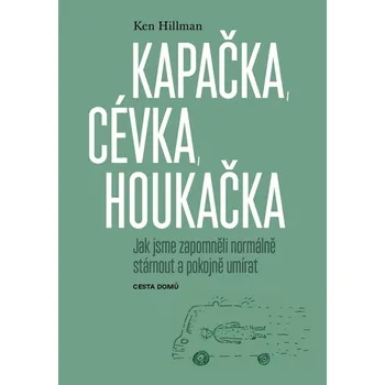 Kapačka, cévka, houkačka: Jak jsme zapomněli normálně stárnout a pokojně umírat - Ken Hillman