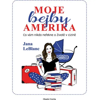 Moje bejby Amerika: Co vám nikdo neřekne o životě v cizině - Jana LeBlanc Moje bejby Amerika: Co vám nikdo neřekne o životě v cizině - Jana LeBlanc