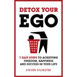 Detox Your Ego: 7 Easy Steps to Achieving Freedom, Happiness and Success in Your Life - Steven Sylvester [EN] (2016, brožovaná)
