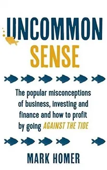 Uncommon Sense: The Popular Misconceptions of Business, Investing and Finance and How to Profit by Going Against the Tide - Mark Homer [EN] (2017, brožovaná)