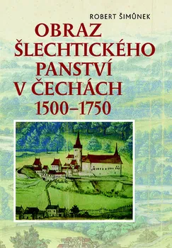 Obraz šlechtického panství v Čechách 1500–1750 - Robert Šimůnek