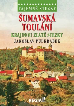 Literární cestopis Tajemné stezky: Šumavská toulání krajinou Zlaté stezky - Jaroslav Pulkrábek