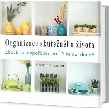 Organizace skutečného života: Zbavte se nepořádku - Cassandra Aarssen